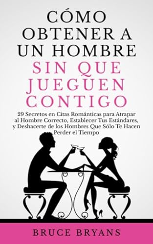 Cómo Obtener a un Hombre sin Que Jueguen Contigo: 29 Secretos en Citas Románticas para Atrapar al Hombre Correcto, Establecer Tus Estándares, y ... Prácticos sobre Relaciones para Mujeres)