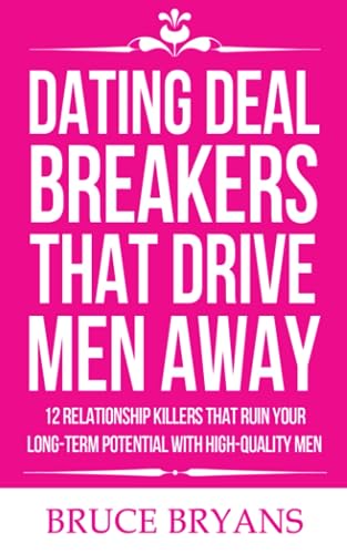 Dating Deal Breakers That Drive Men Away: 12 Relationship Killers That Ruin Your Long-Term Potential with High-Quality Men (Smart Dating Books for Women)