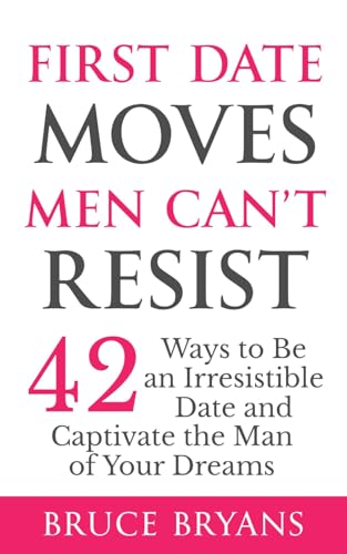 First Date Moves Men Can’t Resist: 42 Ways to Be an Irresistible Date and Captivate the Man of Your Dreams (Smart Dating Books for Women)