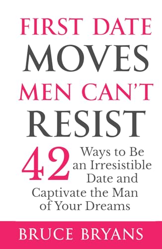 First Date Moves Men Can’t Resist: 42 Ways to Be an Irresistible Date and Captivate the Man of Your Dreams (Smart Dating Books for Women)