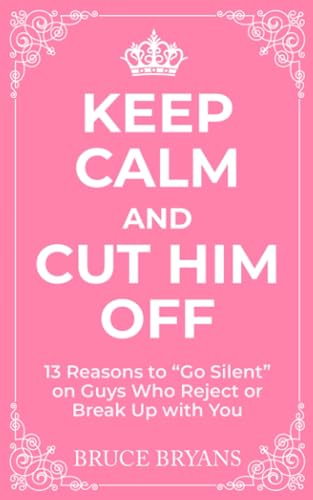 Keep Calm And Cut Him Off: 13 Reasons to "Go Silent" on Guys Who Reject or Break Up with You (Smart Dating Books for Women) Keep Calm And Cut Him Off: 13 Reasons to "Go Silent" on Guys Who Reject or Break Up with You (Smart Dating Books for Women)