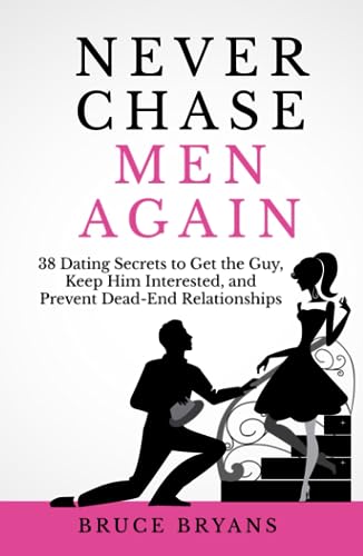 Never Chase Men Again: 38 Dating Secrets to Get the Guy, Keep Him Interested, and Prevent Dead-End Relationships (Smart Dating Books for Women)