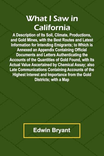 What I Saw In California A Description Of Its Soil, Climate, Productions, And Gold Mines, With The Best Routes And Latest Information For Intending ... Documents And Letters Authenticating The Acco von Alpha Edition
