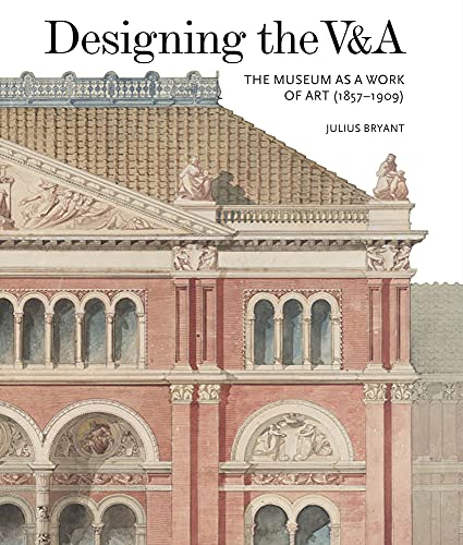 Designing the V&A: The Museum As a Work of Art (1857-1909) (V&A 19th-Century Series)