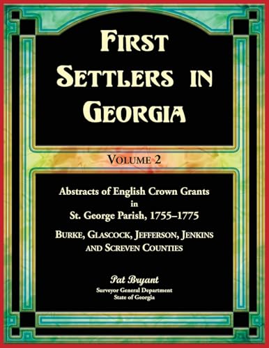 First Settlers in Georgia, Volume 2, Abstracts of English Crown Grants in St. George Parish,1755-1775: Burke, Glascock, Jefferson, Jenkins and Screven Counties First Settlers in Georgia, Volume 2, Abstracts of English Crown Grants in St. George Parish,1755-1775: Burke, Glascock, Jefferson, Jenkins and Screven Counties
