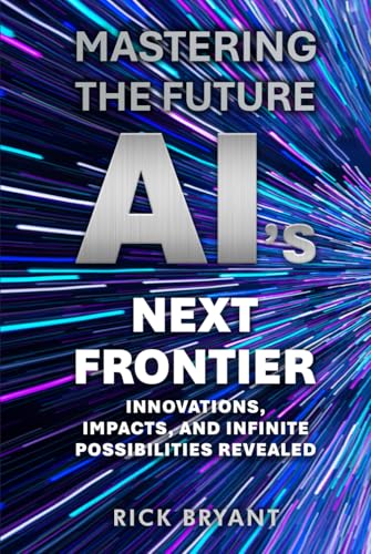 Mastering The Future AI's Next Frontier: Innovations, Impacts, and Infinite Possibilities Revealed Mastering The Future AI's Next Frontier: Innovations, Impacts, and Infinite Possibilities Revealed von The Book Publishing Pros