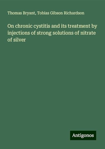 On chronic cystitis and its treatment by injections of strong solutions of nitrate of silver von Antigonos Verlag