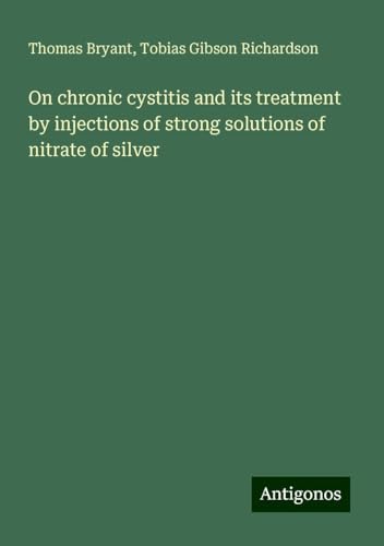 On chronic cystitis and its treatment by injections of strong solutions of nitrate of silver von Antigonos Verlag