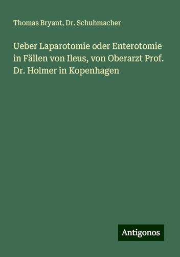 Ueber Laparotomie oder Enterotomie in Fällen von Ileus, von Oberarzt Prof. Dr. Holmer in Kopenhagen von Antigonos Verlag