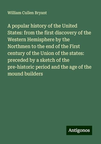 A popular history of the United States: from the first discovery of the Western Hemisphere by the Northmen to the end of the First century of the ... period and the age of the mound builders A popular history of the United States: from the first discovery of the Western Hemisphere by the Northmen to the end of the First century of the ... period and the age of the mound builders von Antigonos Verlag