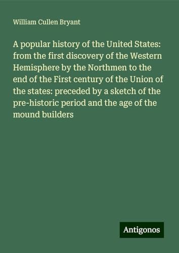 A popular history of the United States: from the first discovery of the Western Hemisphere by the Northmen to the end of the First century of the ... period and the age of the mound builders A popular history of the United States: from the first discovery of the Western Hemisphere by the Northmen to the end of the First century of the ... period and the age of the mound builders von Antigonos Verlag