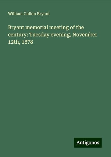Bryant memorial meeting of the century: Tuesday evening, November 12th, 1878 Bryant memorial meeting of the century: Tuesday evening, November 12th, 1878 von Antigonos Verlag