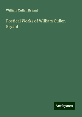 Poetical Works of William Cullen Bryant Poetical Works of William Cullen Bryant von Antigonos Verlag