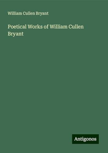 Poetical Works of William Cullen Bryant Poetical Works of William Cullen Bryant von Antigonos Verlag