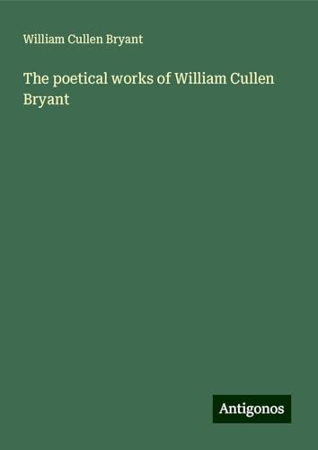 The poetical works of William Cullen Bryant The poetical works of William Cullen Bryant von Antigonos Verlag