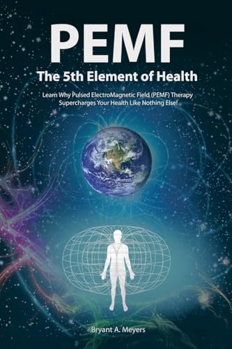 PEMF - The Fifth Element of Health: Learn Why Pulsed Electromagnetic Field (PEMF) Therapy Supercharges Your Health Like Nothing Else! von Balboa Press