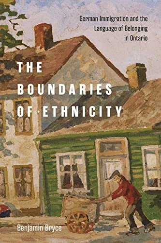 The Boundaries of Ethnicity: German Immigration and the Language of Belonging in Ontario (McGill-Queen's Studies in Ethnic History, 54)