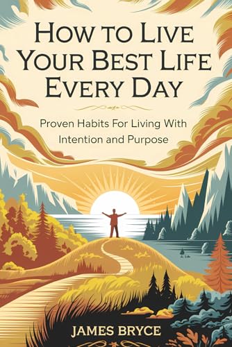 How to Live Your Best Life Every Day: Proven Habits for Living with Intention and Purpose von Independently published