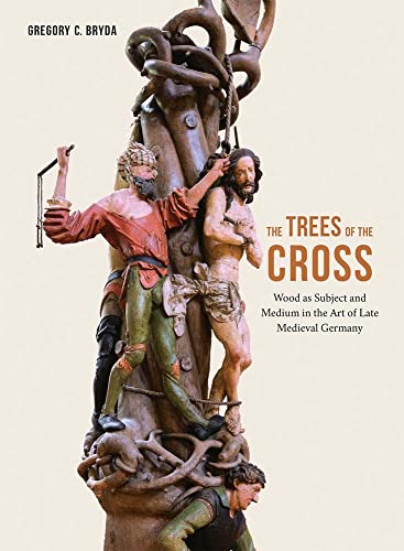 The Trees of the Cross: Wood As Subject and Medium in the Art of Late Medieval Germany von Yale University Press