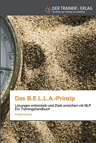 Das B.E.L.L.A.-Prinzip: Lösungen entwickeln und Ziele erreichen mit NLP Ein Trainingshandbuch von Trainerverlag