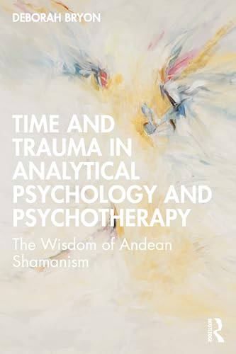 Time and Trauma in Analytical Psychology and Psychotherapy: The Wisdom of Andean Shamanism Time and Trauma in Analytical Psychology and Psychotherapy: The Wisdom of Andean Shamanism von Routledge