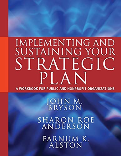 Implementing and Sustaining Your Strategic Plan: A Workbook for Public and Nonprofit Organizations (Bryson on Strategic Planning)