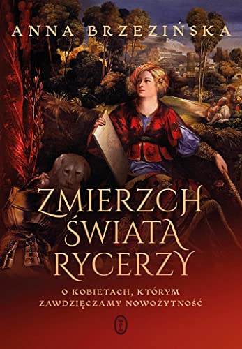 Zmierzch świata rycerzy: O kobietach, którym zawdzięczamy nowożytność von Literackie