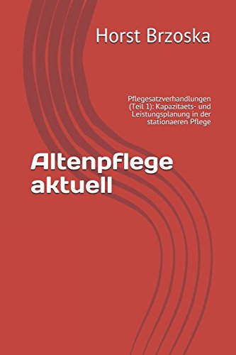 Altenpflege aktuell: Pflegesatzverhandlungen (Teil 1): Kapazitaets- und Leistungsplanung in der stationaeren Pflege von CreateSpace Independent Publishing Platform