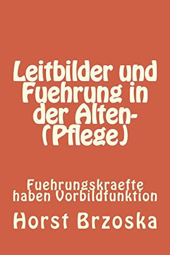 Leitbilder und Fuehrung in der Alten- (Pflege): Fuehrungskraefte haben Vorbildfunktion (Altenpflege aktuell, Band 13) von CreateSpace Independent Publishing Platform