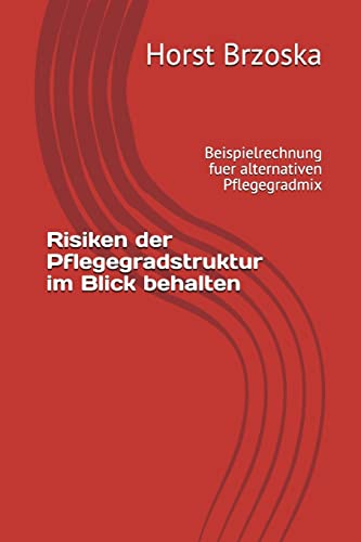 Risiken der Pflegegradstruktur im Blick behalten: Beispielrechnung fuer alternativen Pflegegradmix (Pflegegradmanagement Altenpflege, Band 4) von CREATESPACE