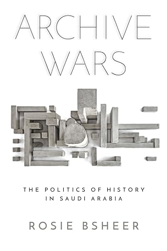 Archive Wars: The Politics of History in Saudi Arabia (Stanford Studies in Middle Eastern and Islamic Societies and Cultures)