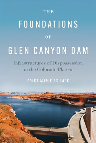 The Foundations of Glen Canyon Dam: Infrastructures of Dispossession on the Colorado Plateau The Foundations of Glen Canyon Dam: Infrastructures of Dispossession on the Colorado Plateau von University of Texas Press