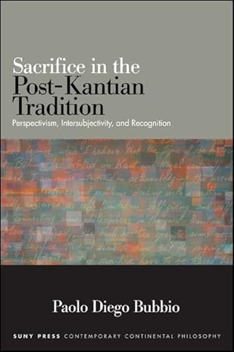 Sacrifice in the Post-Kantian Tradition: Perspectivism, Intersubjectivity, and Recognition (SUNY series in Contemporary Continental Philosophy)