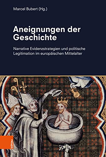 Aneignungen der Geschichte: Narrative Evidenzstrategien und politische Legitimation im europäischen Mittelalter von Böhlau