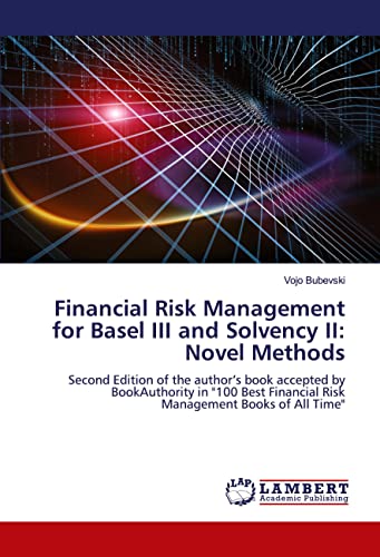 Financial Risk Management for Basel III and Solvency II: Novel Methods: Second Edition of the author’s book accepted by BookAuthority in "100 Best Financial Risk Management Books of All Time" von LAP LAMBERT Academic Publishing