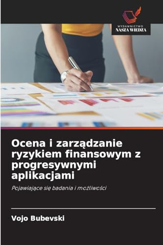 Ocena i zarządzanie ryzykiem finansowym z progresywnymi aplikacjami: Pojawiające się badania i możliwości: Pojawiaj¿ce si¿ badania i mo¿liwo¿ci von Wydawnictwo Nasza Wiedza