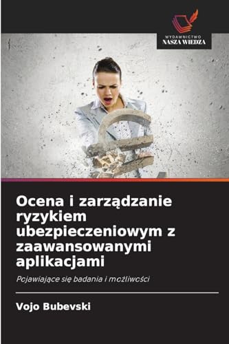 Ocena i zarz¿dzanie ryzykiem ubezpieczeniowym z zaawansowanymi aplikacjami: Pojawiaj¿ce si¿ badania i mo¿liwo¿ci von Wydawnictwo Nasza Wiedza