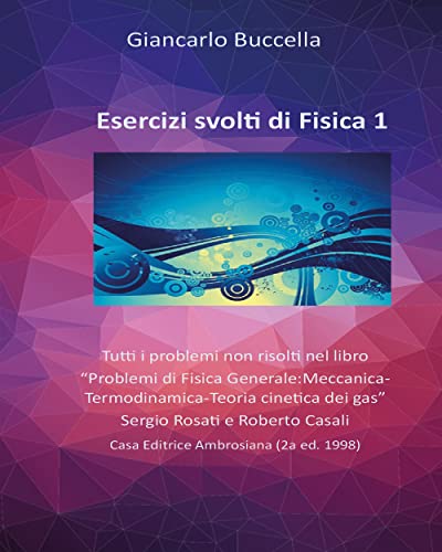 Esercizi svolti di Fisica 1. Tutti i problemi non risolti nel testo “Problemi di Fisica Generale-Meccanica” (Rosati - Casali)