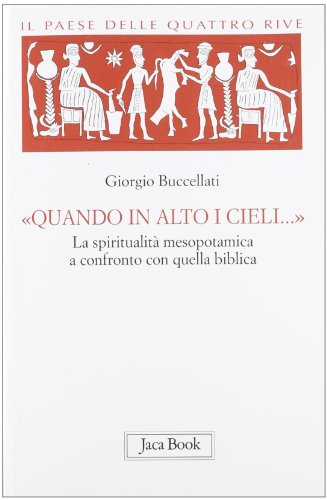 Il paese delle quattro rive. Corpus mesopotamico. «Quando in alto i cieli...». La spiritualità mesopotamica a confronto con quella biblica (Vol. 4) (Di fronte e attraverso)