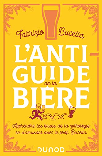 L'anti-guide de la bière: Apprendre les bases de la zythologie en s'amusant avec le prof. Bucella