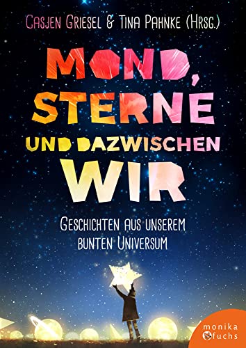 Mond, Sterne, und dazwischen wir: Geschichten aus unserem bunten Universum von Fuchs, Monika