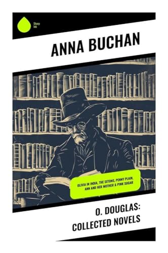 O. Douglas: Collected Novels: Olivia in India, The Setons, Penny Plain, Ann and Her Mother & Pink Sugar von Sharp Ink