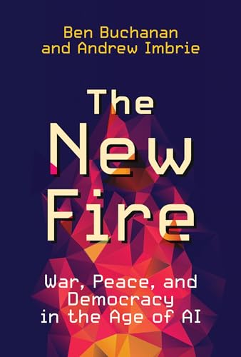The New Fire: War, Peace, and Democracy in the Age of AI von The MIT Press