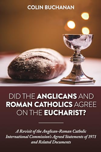 Did the Anglicans and Roman Catholics Agree on the Eucharist?: A Revisit of the Anglican-Roman Catholic International Commission’s Agreed Statements of 1971 and Related Documents von Pickwick Publications