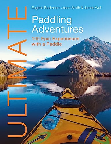 Ultimate Paddling Adventures: 100 Epic Experiences With a Paddle (Ultimate Adventures)