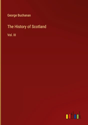 The History of Scotland: Vol. III The History of Scotland: Vol. III von Outlook Verlag