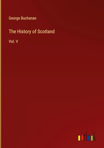 The History of Scotland: Vol. V The History of Scotland: Vol. V von Outlook Verlag