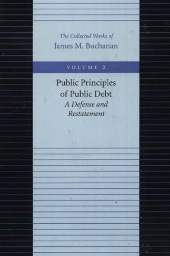 Buchanan, J: Public Principles of Public Debt -- A Defense &: A Defense and Restatement (Collected Works of James M. Buchanan)