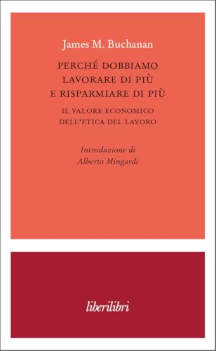 Perché dobbiamo lavorare di più e risparmiare di più. Il valore economico dell’etica del lavoro (Oche del Campidoglio) von Liberilibri