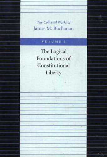The Logical Foundations of Constitutional Liberty (Collected Works of James M. Buchanan)